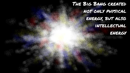 The Big Bang created not only physical energy, but also intellectual ene