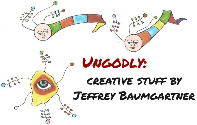 Ungodly: creative stuff by Jeffrey Baumgartner